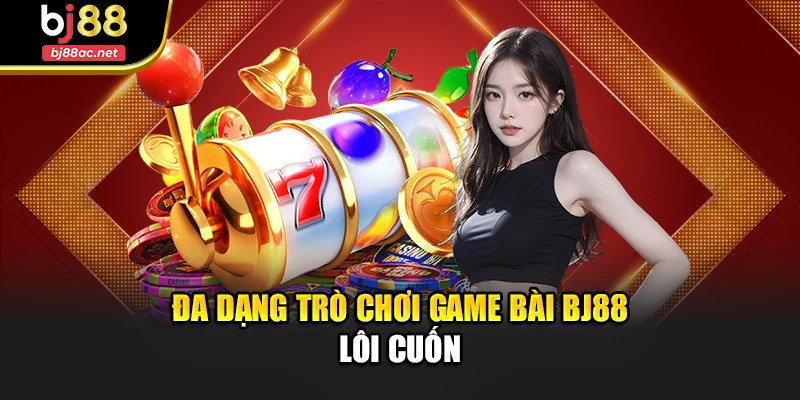 Đa dạng trò chơi game bài Bj88 lôi cuốn