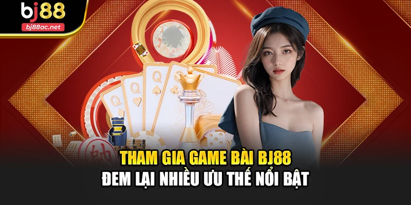 Tham gia game bài Bj88 đem lại nhiều ưu thế nổi bật