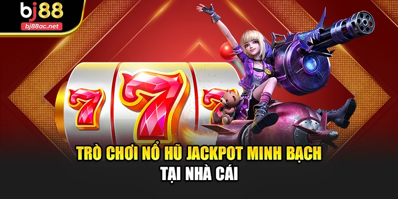 Trò chơi nổ hũ jackpot minh bạch tại nhà cái